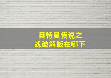 奥特曼传说之战破解版在哪下