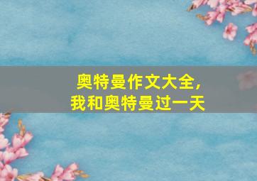 奥特曼作文大全,我和奥特曼过一天