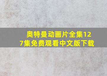 奥特曼动画片全集127集免费观看中文版下载