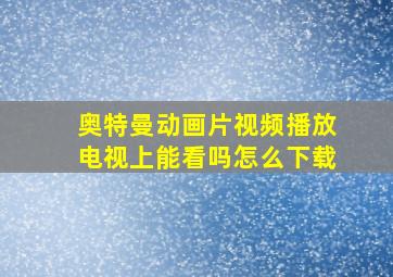 奥特曼动画片视频播放电视上能看吗怎么下载