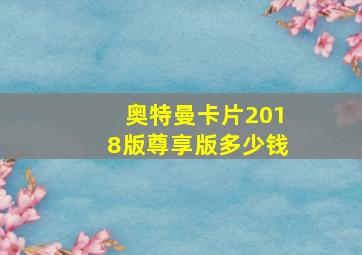 奥特曼卡片2018版尊享版多少钱