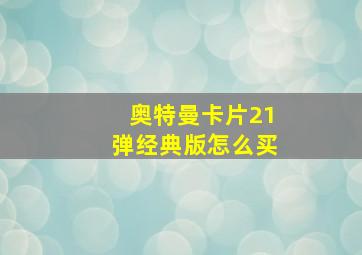 奥特曼卡片21弹经典版怎么买