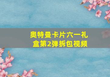 奥特曼卡片六一礼盒第2弹拆包视频