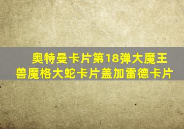 奥特曼卡片第18弹大魔王兽魔格大蛇卡片盖加雷德卡片