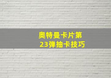 奥特曼卡片第23弹抽卡技巧