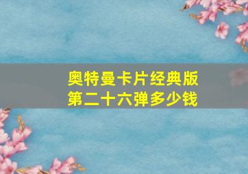 奥特曼卡片经典版第二十六弹多少钱