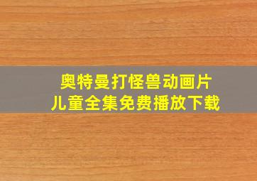 奥特曼打怪兽动画片儿童全集免费播放下载