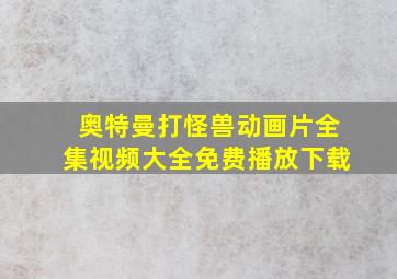 奥特曼打怪兽动画片全集视频大全免费播放下载