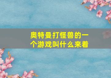 奥特曼打怪兽的一个游戏叫什么来着