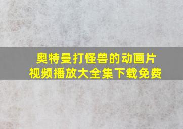 奥特曼打怪兽的动画片视频播放大全集下载免费