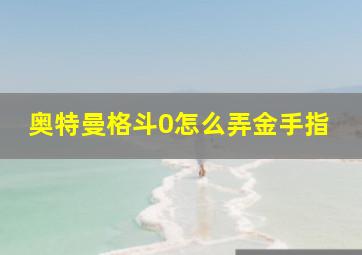 奥特曼格斗0怎么弄金手指