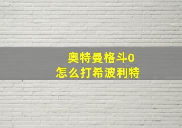 奥特曼格斗0怎么打希波利特