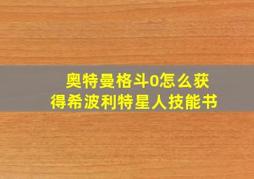 奥特曼格斗0怎么获得希波利特星人技能书