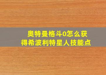 奥特曼格斗0怎么获得希波利特星人技能点