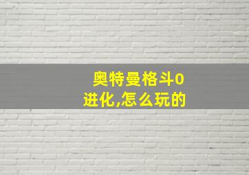 奥特曼格斗0进化,怎么玩的