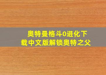 奥特曼格斗0进化下载中文版解锁奥特之父