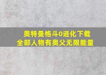 奥特曼格斗0进化下载全部人物有奥父无限能量