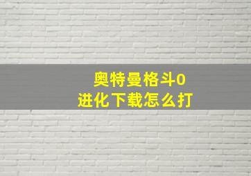 奥特曼格斗0进化下载怎么打