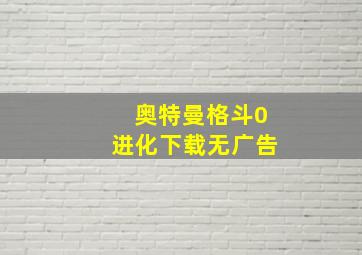 奥特曼格斗0进化下载无广告