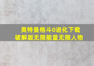 奥特曼格斗0进化下载破解版无限能量无限人物