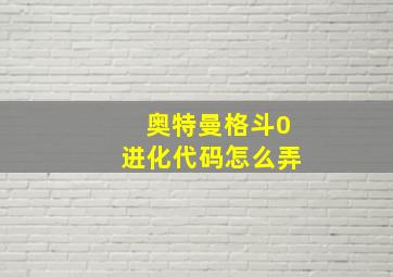 奥特曼格斗0进化代码怎么弄