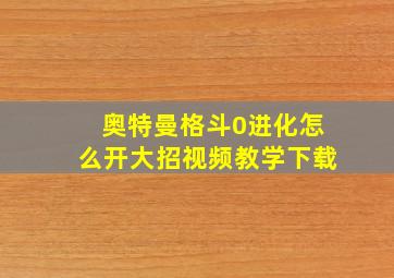 奥特曼格斗0进化怎么开大招视频教学下载