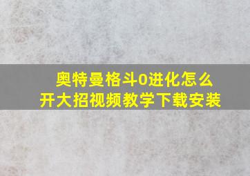 奥特曼格斗0进化怎么开大招视频教学下载安装