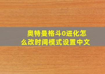 奥特曼格斗0进化怎么改时间模式设置中文