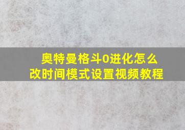 奥特曼格斗0进化怎么改时间模式设置视频教程