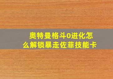 奥特曼格斗0进化怎么解锁暴走佐菲技能卡