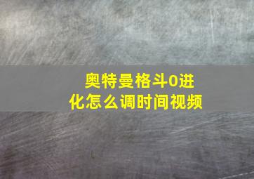 奥特曼格斗0进化怎么调时间视频