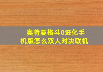 奥特曼格斗0进化手机版怎么双人对决联机