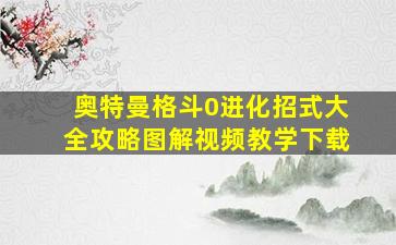 奥特曼格斗0进化招式大全攻略图解视频教学下载