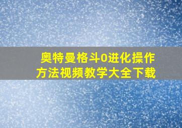 奥特曼格斗0进化操作方法视频教学大全下载