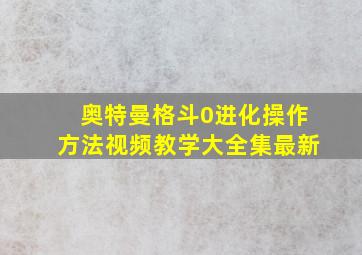 奥特曼格斗0进化操作方法视频教学大全集最新