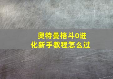 奥特曼格斗0进化新手教程怎么过