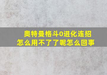 奥特曼格斗0进化连招怎么用不了了呢怎么回事