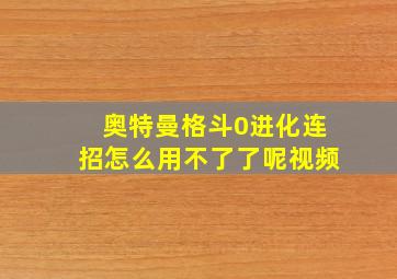 奥特曼格斗0进化连招怎么用不了了呢视频