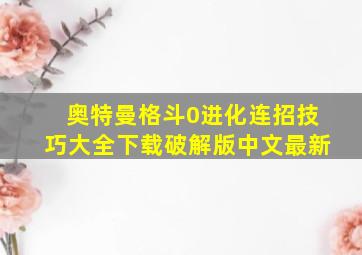 奥特曼格斗0进化连招技巧大全下载破解版中文最新