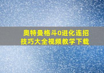 奥特曼格斗0进化连招技巧大全视频教学下载