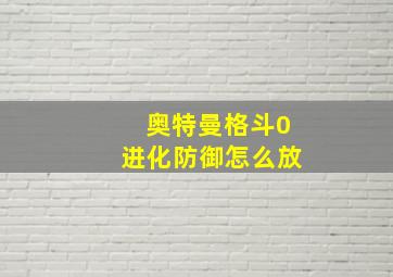 奥特曼格斗0进化防御怎么放