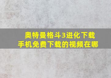 奥特曼格斗3进化下载手机免费下载的视频在哪