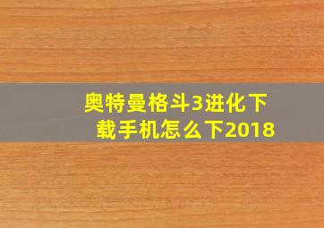 奥特曼格斗3进化下载手机怎么下2018