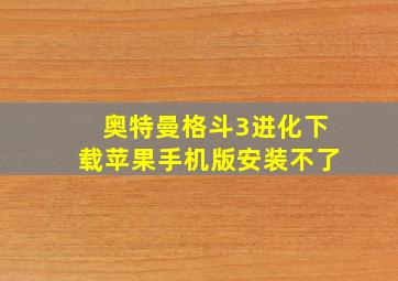 奥特曼格斗3进化下载苹果手机版安装不了