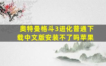 奥特曼格斗3进化普通下载中文版安装不了吗苹果