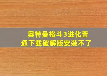 奥特曼格斗3进化普通下载破解版安装不了