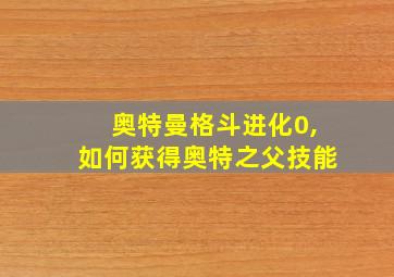 奥特曼格斗进化0,如何获得奥特之父技能