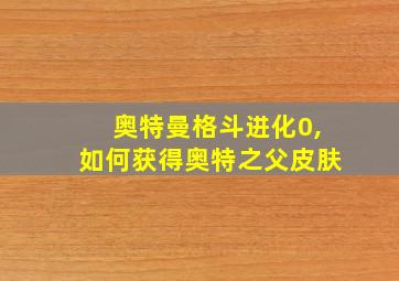 奥特曼格斗进化0,如何获得奥特之父皮肤