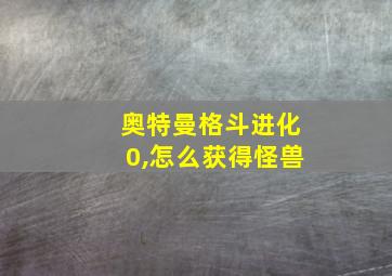 奥特曼格斗进化0,怎么获得怪兽