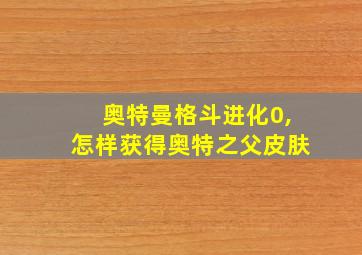 奥特曼格斗进化0,怎样获得奥特之父皮肤